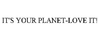 IT'S YOUR PLANET-LOVE IT!