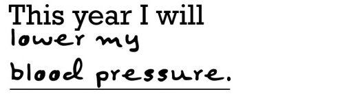 THIS YEAR I WILL LOWER MY BLOOD PRESSURE.