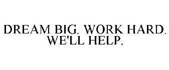 DREAM BIG. WORK HARD. WE'LL HELP.