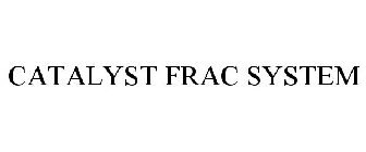 CATALYST FRAC SYSTEM