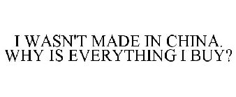 I WASN'T MADE IN CHINA. WHY IS EVERYTHING I BUY?