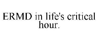 ERMD IN LIFE'S CRITICAL HOUR.