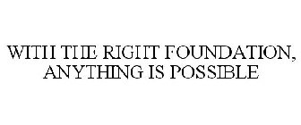 WITH THE RIGHT FOUNDATION, ANYTHING IS POSSIBLE