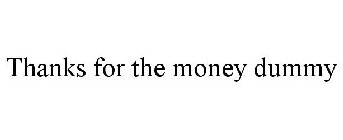 THANKS FOR THE MONEY DUMMY