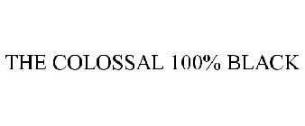 THE COLOSSAL 100% BLACK