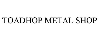 TOADHOP METAL SHOP