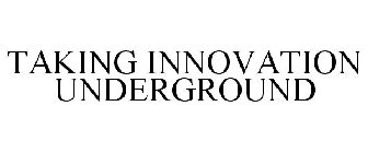 TAKING INNOVATION UNDERGROUND