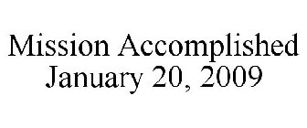 MISSION ACCOMPLISHED JANUARY 20, 2009