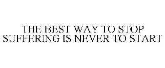 THE BEST WAY TO STOP SUFFERING IS NEVER TO START