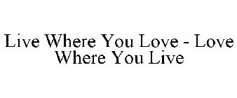 LIVE WHERE YOU LOVE - LOVE WHERE YOU LIVE