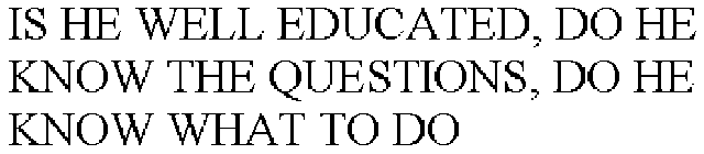 IS HE WELL EDUCATED, DO HE KNOW THE QUESTIONS, DO HE KNOW WHAT TO DO