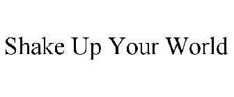 SHAKE UP YOUR WORLD
