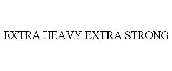 EXTRA HEAVY EXTRA STRONG