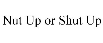 NUT UP OR SHUT UP