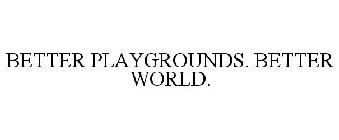 BETTER PLAYGROUNDS. BETTER WORLD.