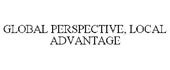 GLOBAL PERSPECTIVE, LOCAL ADVANTAGE