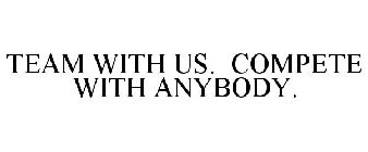 TEAM WITH US. COMPETE WITH ANYBODY.