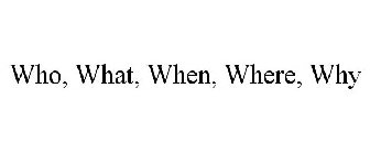 WHO, WHAT, WHEN, WHERE, WHY
