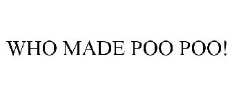 WHO MADE POO POO!