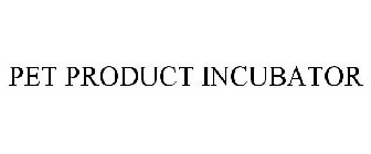 PET PRODUCT INCUBATOR