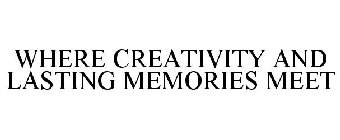 WHERE CREATIVITY AND LASTING MEMORIES MEET