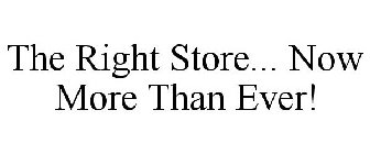 THE RIGHT STORE... NOW MORE THAN EVER!