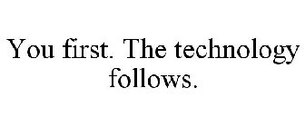 YOU FIRST. THE TECHNOLOGY FOLLOWS.