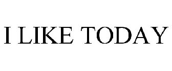 I LIKE TODAY
