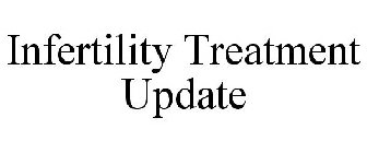 INFERTILITY TREATMENT UPDATE