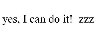 YES, I CAN DO IT! ZZZ