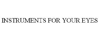INSTRUMENTS FOR YOUR EYES