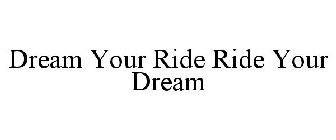 DREAM YOUR RIDE RIDE YOUR DREAM