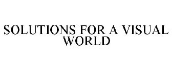 SOLUTIONS FOR A VISUAL WORLD