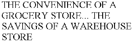 THE CONVENIENCE OF A GROCERY STORE... THE SAVINGS OF A WAREHOUSE STORE