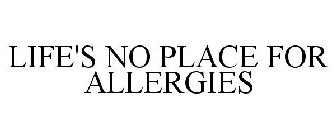 LIFE'S NO PLACE FOR ALLERGIES