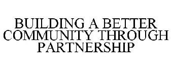 BUILDING A BETTER COMMUNITY THROUGH PARTNERSHIP