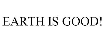 EARTH IS GOOD!