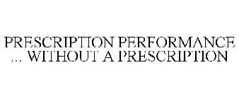 PRESCRIPTION PERFORMANCE ... WITHOUT A PRESCRIPTION