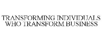 TRANSFORMING INDIVIDUALS WHO TRANSFORM BUSINESS