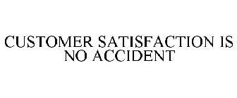 CUSTOMER SATISFACTION IS NO ACCIDENT