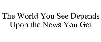 THE WORLD YOU SEE DEPENDS UPON THE NEWS YOU GET