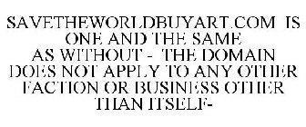 SAVETHEWORLDBUYART.COM IS ONE AND THE SAME AS WITHOUT - THE DOMAIN DOES NOT APPLY TO ANY OTHER FACTION OR BUSINESS OTHER THAN ITSELF-