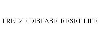 FREEZE DISEASE. RESET LIFE.