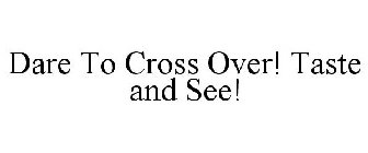 DARE TO CROSS OVER! TASTE AND SEE!