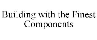 BUILDING WITH THE FINEST COMPONENTS