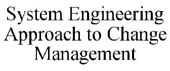 SYSTEM ENGINEERING APPROACH TO CHANGE MANAGEMENT