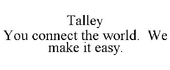 TALLEY YOU CONNECT THE WORLD. WE MAKE IT EASY.