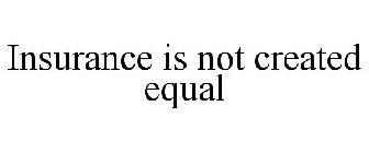 INSURANCE IS NOT CREATED EQUAL