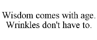 WISDOM COMES WITH AGE. WRINKLES DON'T HAVE TO.