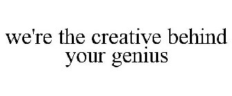 WE'RE THE CREATIVE BEHIND YOUR GENIUS